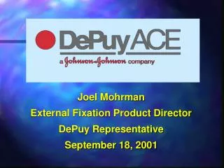 Joel Mohrman External Fixation Product Director DePuy Representative September 18, 2001