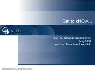 The ATTC Network Visual Identity May 2008 Webinar: Melanie Adkins, M.A.