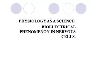 PHYSIOLOGY AS A SCIENCE . BIOELECTRICAL PHENOMENON IN NERVOUS CELLS.