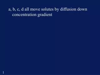 a, b, c, d all move solutes by diffusion down concentration gradient