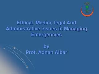 Ethical, Medico legal And Administrative issues in Managing Emergencies by Prof. Adnan Albar