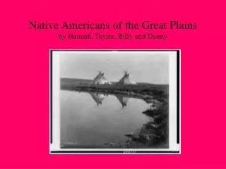 Native Americans of the Great Plains by Hannah, Taylor, Billy and Danny