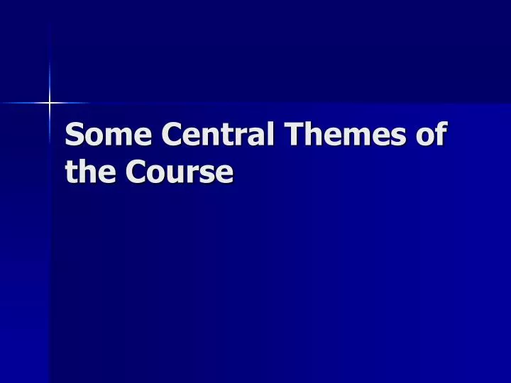 some central themes of the course