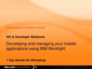 ISV &amp; Developer Relations Developing and managing your mobile applications using IBM Worklight