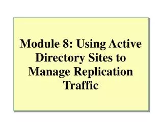 Module 8: Using Active Directory Sites to Manage Replication Traffic