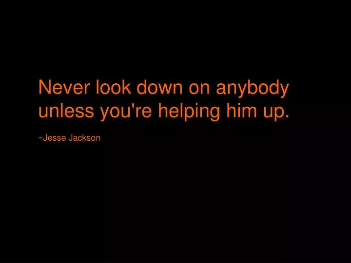 never look down on anybody unless you re helping him up jesse jackson