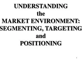 UNDERSTANDING the MARKET ENVIRONMENT: SEGMENTING, TARGETING and POSITIONING