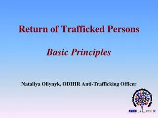 Return of Trafficked Persons Basic Principles Nataliya Oliynyk, ODIHR Anti-Trafficking Officer