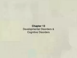 Chapter 13 Developmental Disorders &amp; Cognitive Disorders