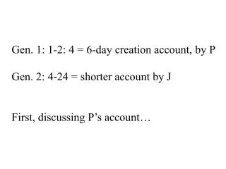 Gen. 1: 1-2: 4 = 6-day creation account, by P Gen. 2: 4-24 = shorter account by J