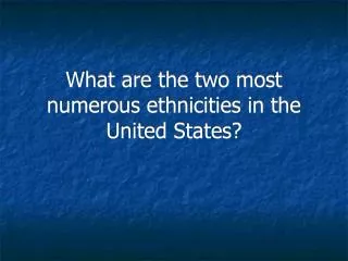 What are the two most numerous ethnicities in the United States?