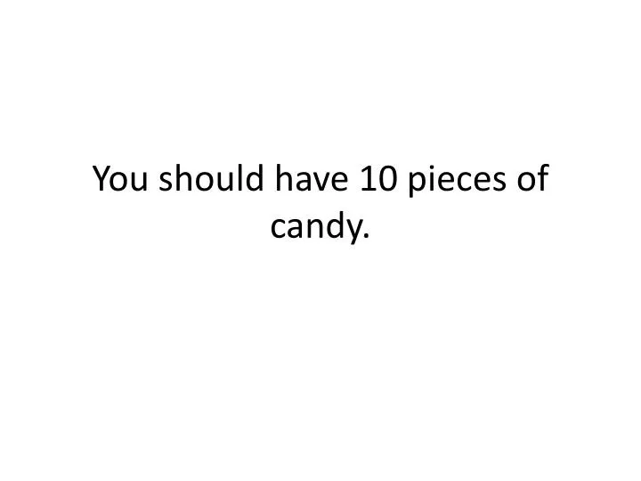 you should have 10 pieces of candy