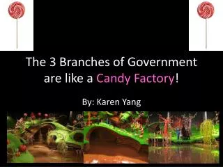 The 3 Branches of Government are like a Candy Factory !