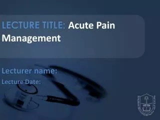 LECTURE TITLE: Acute Pain Management