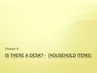 IS THERE A DESK? - [household items]