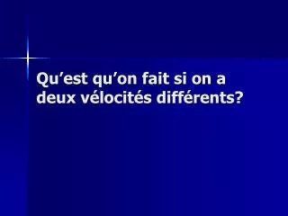 qu est qu on fait si on a deux v locit s diff rents