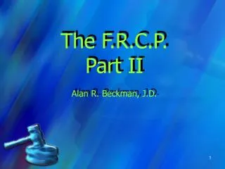 The F.R.C.P. Part II Alan R. Beckman, J.D.