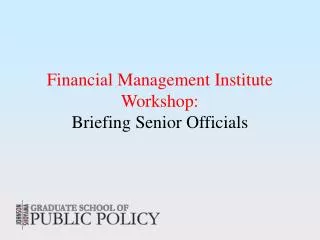 Financial Management Institute Workshop: Briefing Senior Officials