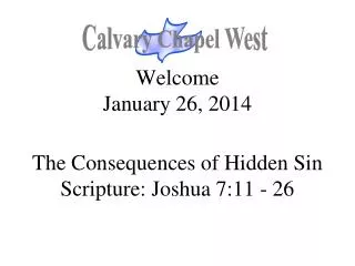 Welcome January 26, 2014 The Consequences of Hidden Sin Scripture: Joshua 7:11 - 26