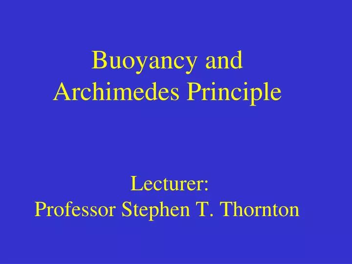 buoyancy and archimedes principle lecturer professor stephen t thornton