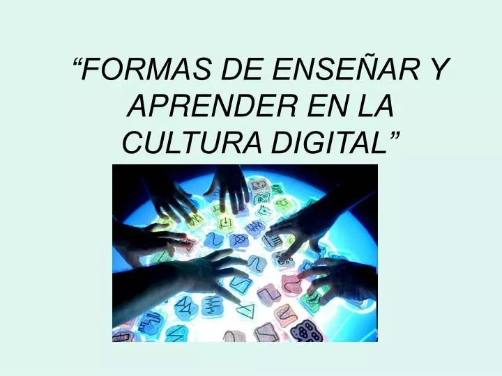 formas de ense ar y aprender en la cultura digital