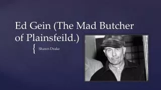 Ed Gein (The Mad Butcher of Plainsfeild .)