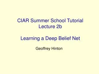 CIAR Summer School Tutorial Lecture 2b Learning a Deep Belief Net