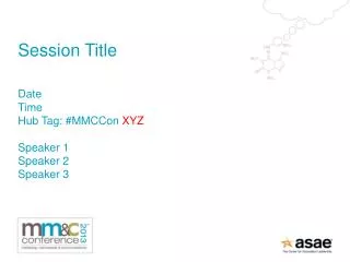 Session Title Date Time Hub Tag: # MMCCon XYZ Speaker 1 Speaker 2 Speaker 3