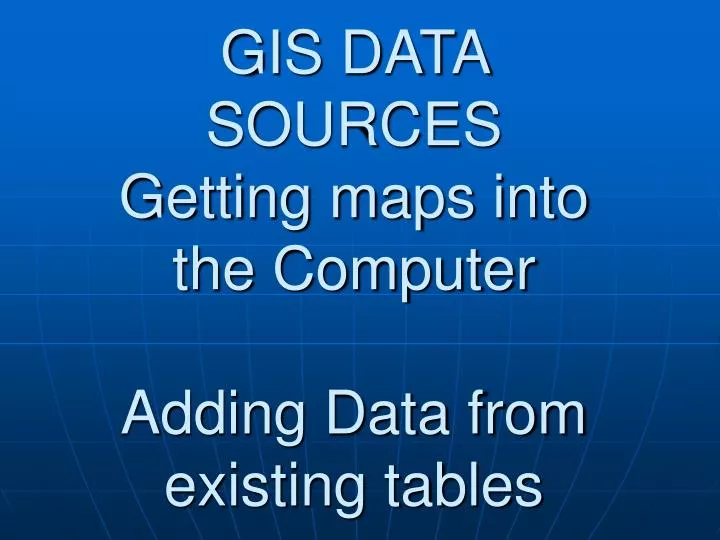 gis data sources getting maps into the computer adding data from existing tables