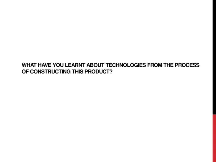 what have you learnt about technologies from the process of constructing this product