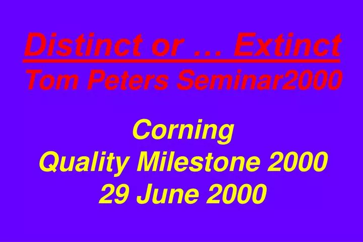 distinct or extinct tom peters seminar2000 corning quality milestone 2000 29 june 2000