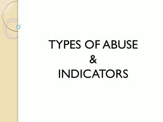 TYPES OF ABUSE &amp; INDICATORS