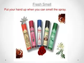Fresh Smell Put your hand up when you can smell the spray.