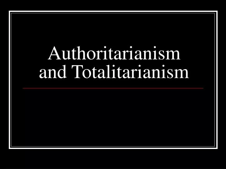 authoritarianism and totalitarianism