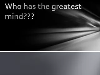 Who has the greatest mind???
