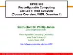 CPRE 583 Reconfigurable Computing Lecture 1: Wed 8/26/2009 (Course Overview, VHDL Overview 1) - slide 1