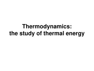 Thermodynamics: the study of thermal energy