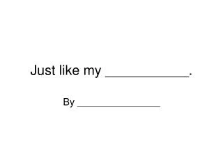 just like my