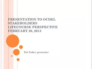 PRESENTATION TO OCDEL STAKEHOLDERS LIFECOURSE PERSPECTIVE FEBRUARY 20, 2013