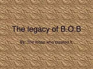 The legacy of B.O.B