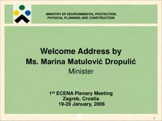 Welcome Address by Ms. Marina Matulovi? Dropuli? Minister 1 st ECENA Plenary Meeting