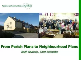 From Parish Plans to Neighbourhood Plans Keith Harrison, Chief Executive