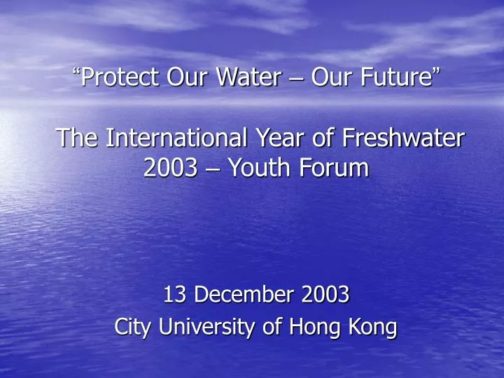 protect our water our future the international year of freshwater 2003 youth forum