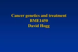 Cancer genetics and treatment BME1450 David Hogg