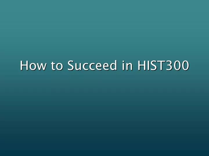 how to succeed in hist300