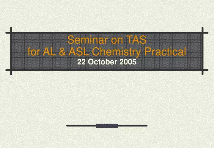 seminar on tas for al asl chemistry practical 22 october 2005