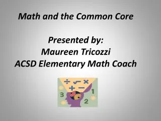 Math and the Common Core Presented by: Maureen Tricozzi ACSD Elementary Math Coach