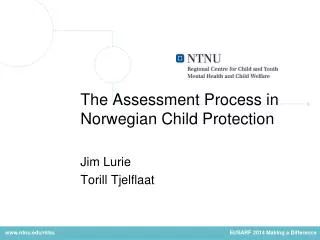 The Assessment Process in Norwegian Child Protection Jim Lurie Torill Tjelflaat
