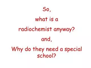 So, what is a radiochemist anyway? and, Why do they need a special school?