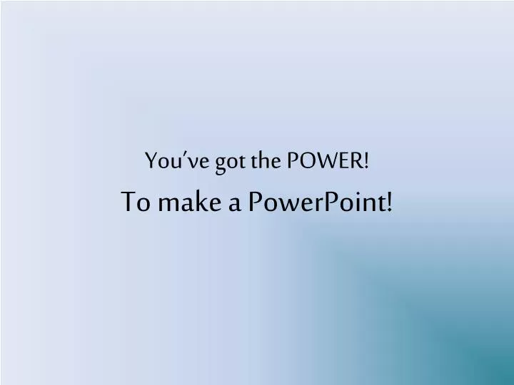 you ve got the power to make a powerpoint
